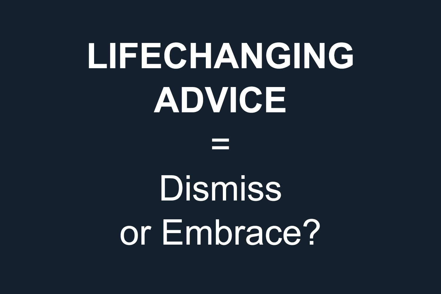 Are You Unknowingly Dismissing Life-Changing Advice?